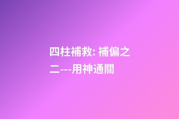 四柱補救: 補偏之二---用神通關